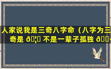 人家说我是三奇八字命（八字为三奇是 🦈 不是一辈子孤独 🌷 ）